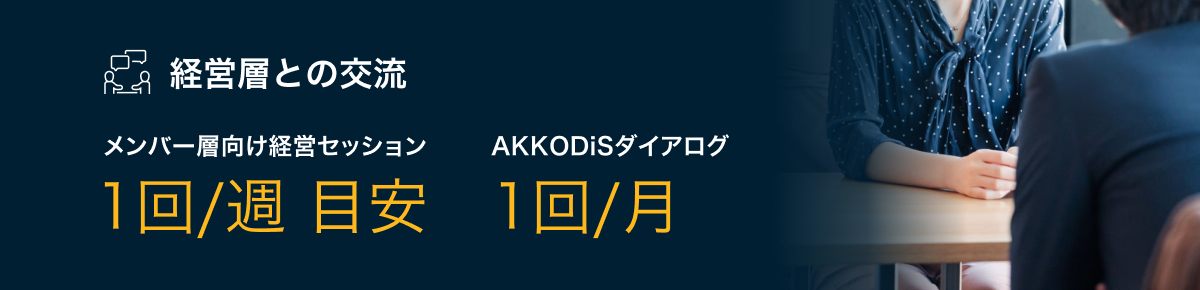 経営層との交流　メンバー層向け経営セッション1回／週　目安　AKKODiSダイアログ1回／月
