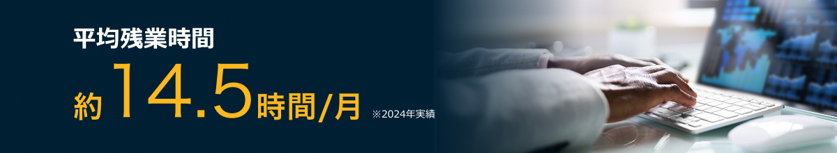 平均残業時間約14.5時間／月　※2024年実績