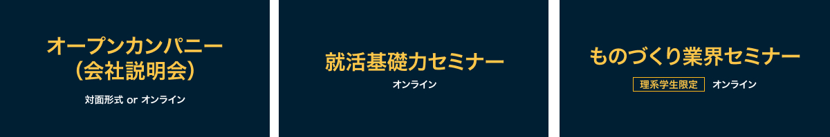 オープンカンパニー（会社説明会）対面形式とオンライン、就活基礎力セミナー　オンライン、ものづくり業界セミナー（理系学生限定）オンライン