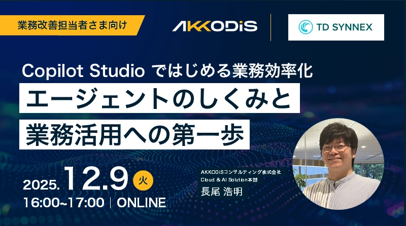【TD SYNNEX共催】Copilot Studioではじめる業務効率化〜エージェントのしくみと業務活⽤への第⼀歩〜