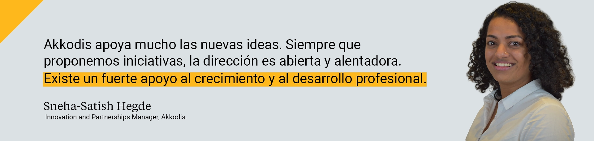 Akkodis apoya mucho las nuevas ideas. Siempre que proponemos iniciativas, la dirección es abierta y alentadora. Existe un fuerte apoyo al crecimiento y al desarrollo profesional.