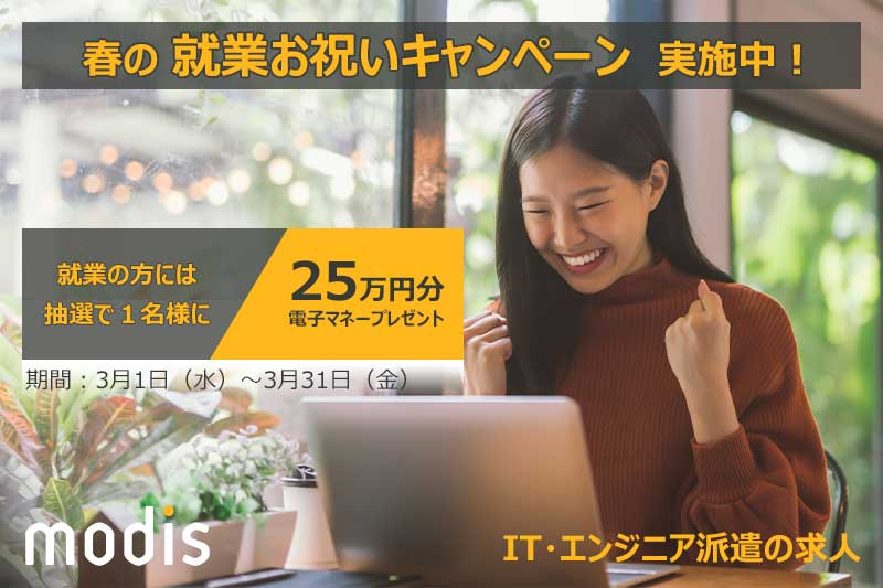 春の就業お祝いキャンペーン実施中! 就業の方には抽選で1名様に25万円分の電子マネーをプレゼント 期間:3月1日(水)~3月31日(金) IT・エンジニア派遣の求人 modis